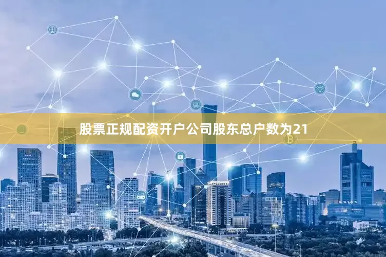 股票正规配资开户公司股东总户数为21