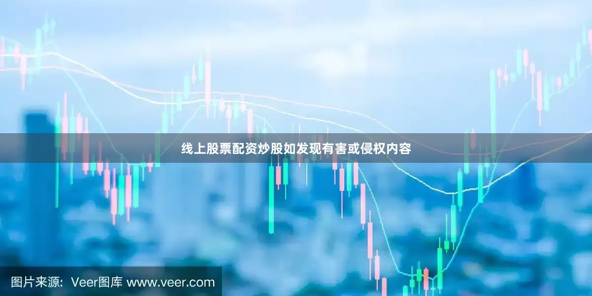 线上股票配资炒股如发现有害或侵权内容
