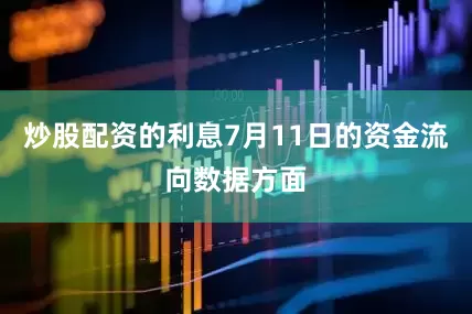 炒股配资的利息7月11日的资金流向数据方面