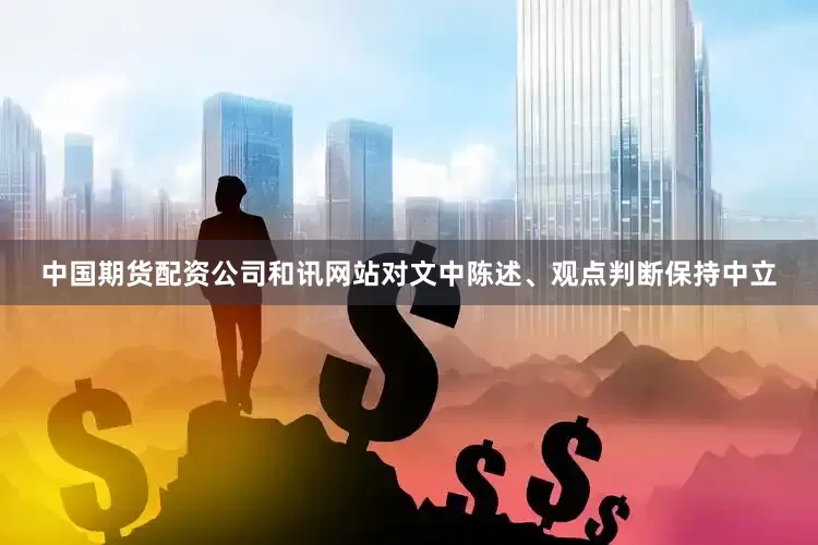 中国期货配资公司和讯网站对文中陈述、观点判断保持中立