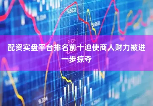 配资实盘平台排名前十迫使商人财力被进一步掠夺