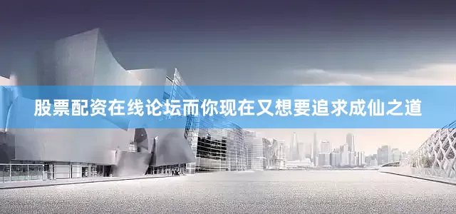 股票配资在线论坛而你现在又想要追求成仙之道