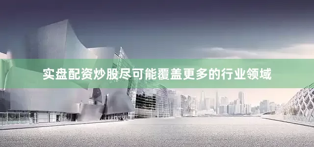 实盘配资炒股尽可能覆盖更多的行业领域