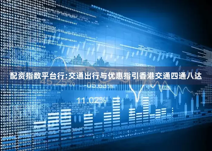 配资指数平台行:交通出行与优惠指引香港交通四通八达