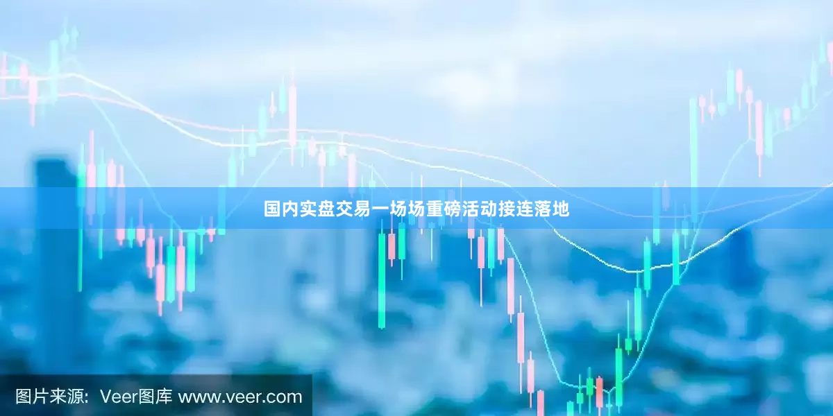 国内实盘交易一场场重磅活动接连落地