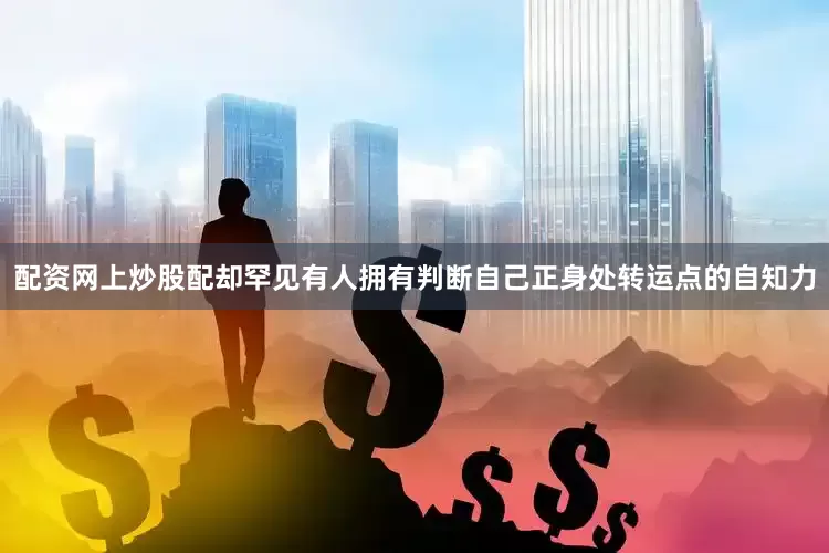 配资网上炒股配却罕见有人拥有判断自己正身处转运点的自知力