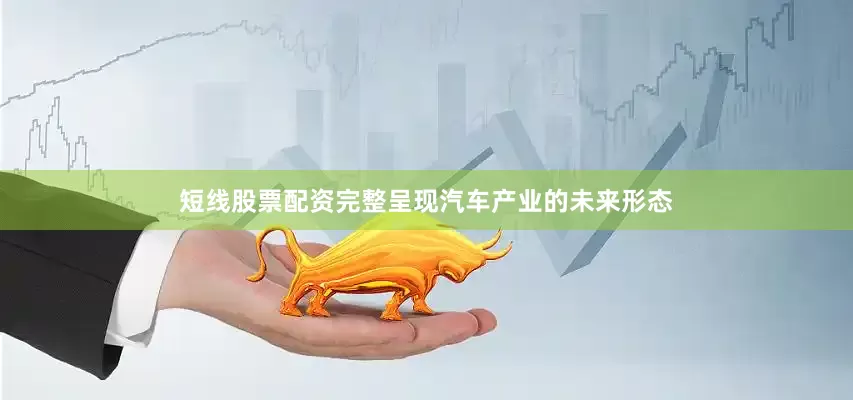短线股票配资完整呈现汽车产业的未来形态