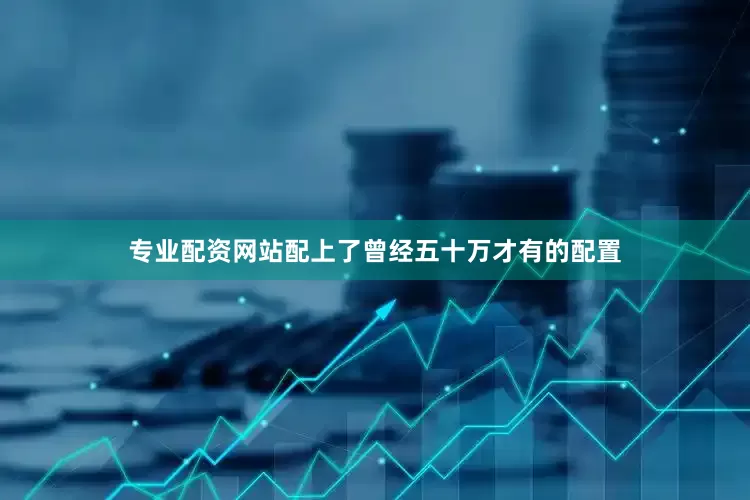 专业配资网站配上了曾经五十万才有的配置
